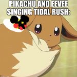 Tidal rush | PIKACHU AND EEVEE SINGING TIDAL RUSH: | image tagged in scared eevee,singing | made w/ Imgflip meme maker