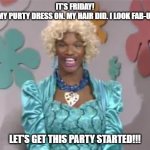 friday pretty | IT'S FRIDAY! 
I GOT MY PURTY DRESS ON. MY HAIR DID. I LOOK FAB-U-LOUS; LET'S GET THIS PARTY STARTED!!! | image tagged in ugly wanda | made w/ Imgflip meme maker