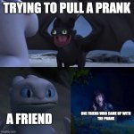 harmless pranks | TRYING TO PULL A PRANK; A FRIEND; ONE FRIEND WHO CAME UP WITH
THE PRANK | image tagged in httyd thumbs up | made w/ Imgflip meme maker