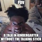 RAAHHHHH | POV; U TALK IN KINDERGARTEN WITHOUT THE TALKING STICK | image tagged in speed mad | made w/ Imgflip meme maker