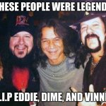 Legends | THESE PEOPLE WERE LEGENDS; R.I.P EDDIE, DIME, AND VINNIE | image tagged in legends | made w/ Imgflip meme maker