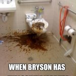 Girls poop too | WHEN BRYSON HAS EXPLOSIVE DIARRHEA | image tagged in girls poop too | made w/ Imgflip meme maker