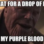 Thanos "All that for a drop of blood" | ALL THAT FOR A DROP OF BLOOD; MY PURPLE BLOOD | image tagged in thanos all that for a drop of blood,blood | made w/ Imgflip meme maker