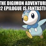 Unpopular Opinion Piplup | THE DIGIMON ADVENTURE 02 EPILOGUE IS FANTASTIC | image tagged in unpopular opinion piplup | made w/ Imgflip meme maker