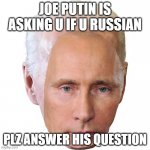 Joe Putin | JOE PUTIN IS ASKING U IF U RUSSIAN; PLZ ANSWER HIS QUESTION | image tagged in joe putin | made w/ Imgflip meme maker
