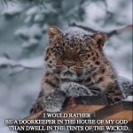 House of God is better than Tents of the Wicked | I WOULD RATHER BE A DOORKEEPER IN THE HOUSE OF MY GOD
    THAN DWELL IN THE TENTS OF THE WICKED. | image tagged in psalm 84 | made w/ Imgflip meme maker