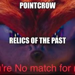 You're no match for me | POINTCROW; RELICS OF THE PAST | image tagged in you're no match for me | made w/ Imgflip meme maker