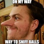Joe The Sniffer | ON MY WAY; WAY TO SNIFF BALLS | image tagged in joe the sniffer | made w/ Imgflip meme maker