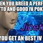 I'm looking for u ditto | WHEN YOU BREED A PERFECT IV DITTO AND GOOD IV POKEMON; AND YOU GET AN BEST IV BABY | image tagged in jinetix | made w/ Imgflip meme maker