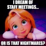dream of staff meetings | I DREAM OF STAFF MEETINGS... OR IS THAT NIGHTMARES? | image tagged in dreamy | made w/ Imgflip meme maker