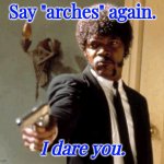HickoryAF | Say "arches" again. I dare you. | image tagged in memes,say that again i dare you | made w/ Imgflip meme maker