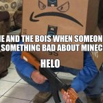 Angry Amazon Box with an AK-47 | ME AND THE BOIS WHEN SOMEONE SAYS SOMETHING BAD ABOUT MINECRAFT; HELO | image tagged in angry amazon box with an ak-47 | made w/ Imgflip meme maker
