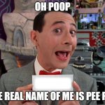 Pee Wee Secret Word | OH POOP; THE REAL NAME OF ME IS PEE PEE | image tagged in pee wee secret word | made w/ Imgflip meme maker