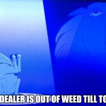 Horse Soliloquy | WHEN THE DEALER IS OUT OF WEED TILL TOMORROW | image tagged in horse soliloquy | made w/ Imgflip meme maker