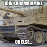 This is actually for a Girls und Panzer Discord server. | JOIN KUROMORIMINE; OR ELSE... | image tagged in superimposing tank | made w/ Imgflip meme maker