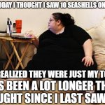 Obese Woman at Computer | EARLIER TODAY I THOUGHT I SAW 10 SEASHELLS ON MY FLOOR; THEN I REALIZED THEY WERE JUST MY TOENAILS; IT'S BEEN A LOT LONGER THAN I THOUGHT SINCE I LAST SAW THEM | image tagged in obese woman at computer,memes,toes,fat,woman | made w/ Imgflip meme maker