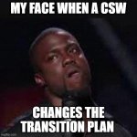 work place | MY FACE WHEN A CSW; CHANGES THE TRANSITION PLAN | image tagged in kevin hart mad | made w/ Imgflip meme maker