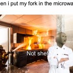 well shoot | when i put my fork in the microwave | image tagged in not shef,meme man shef,fire,cooking | made w/ Imgflip meme maker