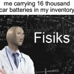 video game logic (this is factorio) | me carrying 16 thousand car batteries in my inventory | image tagged in physics meme man,meme man,memes,math,funny | made w/ Imgflip meme maker