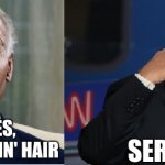 The REAL reason Biden thinks he's president | ... AND BESIDES, I HAVE GOOD-LOOKIN' HAIR; SERIOUSLY? | image tagged in biden vs trump,trump for president,hair | made w/ Imgflip meme maker