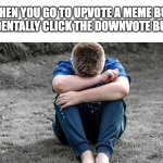 the feeling you get when you downvote a good meme | WHEN YOU GO TO UPVOTE A MEME BUT ACCIDENTALLY CLICK THE DOWNVOTE BUTTON | image tagged in sad boy,memes,upvote,sad | made w/ Imgflip meme maker