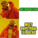 -Supplier in town. | -METROPOLITAN; MEET ROPE: PAUL LEE, 10.00 | image tagged in -pronounce for deaf ears,metro,polite,ten,actions speak louder than words,rope | made w/ Imgflip meme maker