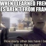 FUKIN HEELLLLL | ME WHEN I LEARNED FRENCH FRIES AREN'T FROM FRANCE | image tagged in how many other lies have i been told by the council,memes | made w/ Imgflip meme maker