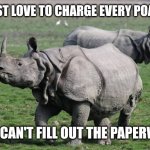 Rhinoceros  | I'D JUST LOVE TO CHARGE EVERY POACHER; BUT I CAN'T FILL OUT THE PAPERWORK | image tagged in rhinoceros | made w/ Imgflip meme maker