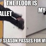 The Floor is Lava | THE FLOOR IS; MY WALLET; MY WALLET; MADE UP OF SEASON PASSES FOR VIDEO GAMES | image tagged in the floor is lava,funny memes,memes,video games | made w/ Imgflip meme maker