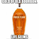 Positive Thinking | SEEN THROUGH THE GOLD OF OLD BOURBON, LIFE SEEMS MORE BEAUTIFUL. | image tagged in angel's envy bourbon,whiskey,bourbon,positive thinking,golden | made w/ Imgflip meme maker
