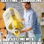 words of the day | SEXY TIME: "CANOODLING"; SEXY TIME WITH COOKING OIL: "CANOLADLING" | image tagged in too much olive oil meme,canoladling,canoodling,sexy time,oil | made w/ Imgflip meme maker