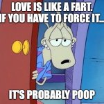 sexy wallaby | LOVE IS LIKE A FART. IF YOU HAVE TO FORCE IT... IT'S PROBABLY POOP | image tagged in sexy wallaby | made w/ Imgflip meme maker