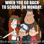 clever title | WHEN YOU GO BACK TO SCHOOL ON MONDAY: | image tagged in it's in shambles just like we left it | made w/ Imgflip meme maker