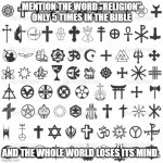 religion | MENTION THE WORD "RELIGION" ONLY 5 TIMES IN THE BIBLE; AND THE WHOLE WORLD LOSES ITS MIND. | image tagged in religion | made w/ Imgflip meme maker