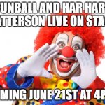 Dr Funball ANNOUNCEMENT! | DR FUNBALL AND HAR HARWIN WATTERSON LIVE ON STAGE! COMING JUNE 21ST AT 4PM! | image tagged in circus clown | made w/ Imgflip meme maker