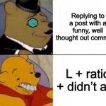Fancy and Idiot Pooh | Replying to a post with a funny, well thought out comment; L + ratio + didn’t ask | image tagged in fancy and idiot pooh | made w/ Imgflip meme maker