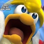 King Dedede oh shit face | WHEN YOU TALK ABOUT BRUNO: | image tagged in king dedede oh shit face | made w/ Imgflip meme maker