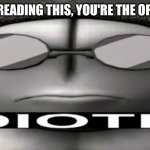 I was bored | IF YOU'RE READING THIS, YOU'RE THE OPPOSITE OF | image tagged in sanford idiotic | made w/ Imgflip meme maker