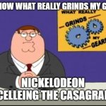 You know what really grinds my gears? | YOU KNOW WHAT REALLY GRINDS MY GEARS? NICKELODEON CANCELLEING THE CASAGRANDES | image tagged in you know what really grinds my gears | made w/ Imgflip meme maker