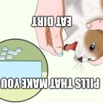 Upside down cat pills meme | EAT DIRT; PILLS THAT MAKE YOU | image tagged in cat pills blank | made w/ Imgflip meme maker
