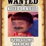 wanted poster | KILLED OR KILLED IF YOU SEE THIS MAN DO NOT STARE YOU WILL CRINGE | image tagged in wanted poster | made w/ Imgflip meme maker