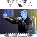 IT FEELS SO EMPTY WITHOUT ME | OBEE TRICE REAL NAME NO GIMMICKS; -RECORD SCRATCH- | image tagged in eminem rap,memes,rap,music,oh wow are you actually reading these tags,eminem | made w/ Imgflip meme maker