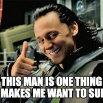 im new | THIS MAN IS ONE THING THAT MAKES ME WANT TO SURVIVE | image tagged in thumbs up loki | made w/ Imgflip meme maker