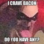 mr incredible hot | I CRAVE BACON; DO YOU HAVE ANY? | image tagged in mr incredible hot | made w/ Imgflip meme maker