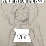 Luca Holds Up A Sign | WHEN ITALIAN SEE PEOPLE PUT THE PINEAPPLE ON THE PIZZA; WHY | image tagged in luca holds up a sign | made w/ Imgflip meme maker