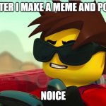 After I make a meme: | ME AFTER I MAKE A MEME AND POST IT:; NOICE | image tagged in after i make a meme | made w/ Imgflip meme maker