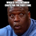 Oman Chips | WHEN U TRY THE OMAN CHIPS FOR THE FIRST TIME | image tagged in shaquille o'neal hot wings o-face | made w/ Imgflip meme maker