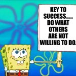 Key To Success…… Do What Others Are Not Willing To Do. | KEY TO SUCCESS…… DO WHAT OTHERS ARE NOT WILLING TO DO. | image tagged in sponge bob holding sign,life lessons,life hack,memes,success kid | made w/ Imgflip meme maker