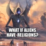 alien | WHAT IF ALIENS HAVE  RELIGIONS? | image tagged in alien | made w/ Imgflip meme maker