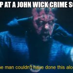 One man couldn't have done this alone | A COP AT A JOHN WICK CRIME SCENE | image tagged in one man couldn't have done this alone | made w/ Imgflip meme maker